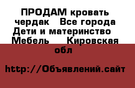 ПРОДАМ кровать чердак - Все города Дети и материнство » Мебель   . Кировская обл.